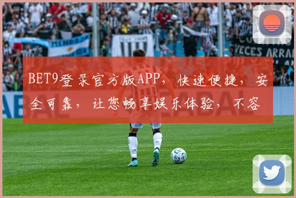 BET9登录官方版APP，快速便捷，安全可靠，让您畅享娱乐体验，不容错过