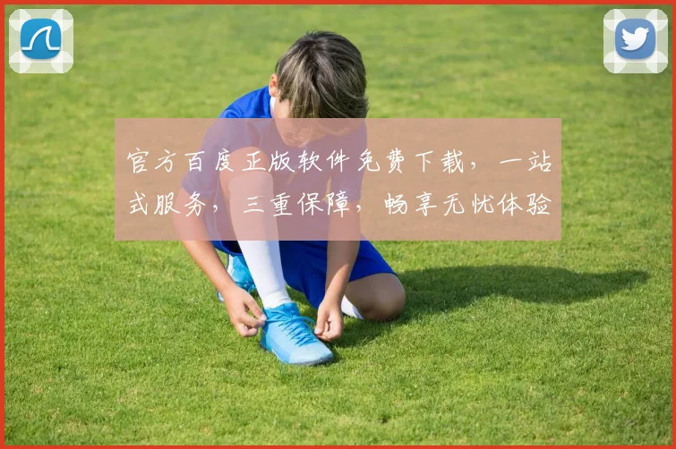 官方百度正版软件免费下载，一站式服务，三重保障，畅享无忧体验，快速便捷获取