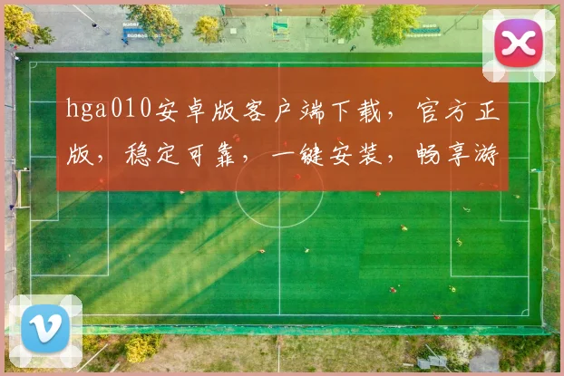 hga010安卓版客户端下载，官方正版，稳定可靠，一键安装，畅享游戏