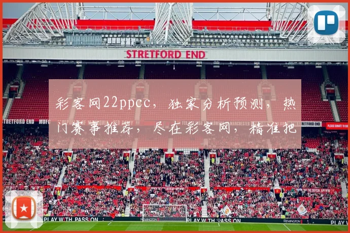 彩客网22ppcc，独家分析预测，热门赛事推荐，尽在彩客网，精准把握每一场