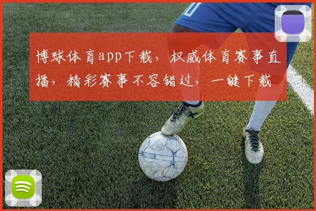 博球体育app下载，权威体育赛事直播，精彩赛事不容错过，一键下载体验