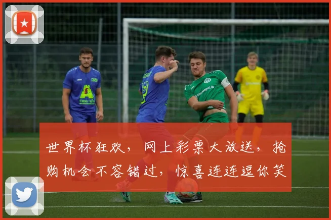 世界杯狂欢，网上彩票大放送，抢购机会不容错过，惊喜连连逗你笑
