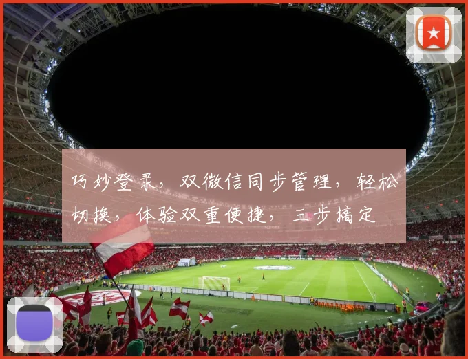 巧妙登录，双微信同步管理，轻松切换，体验双重便捷，三步搞定
